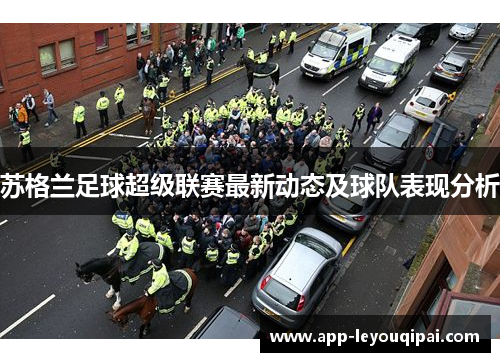 苏格兰足球超级联赛最新动态及球队表现分析