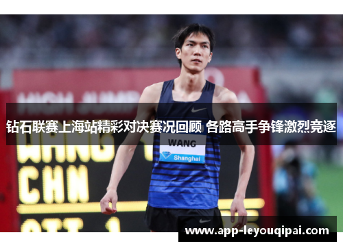 钻石联赛上海站精彩对决赛况回顾 各路高手争锋激烈竞逐