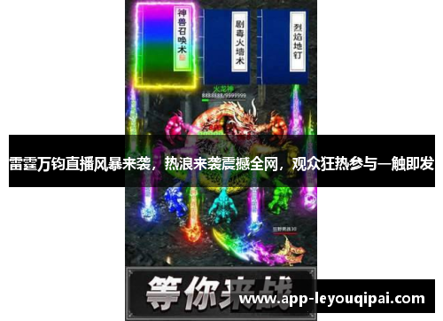 雷霆万钧直播风暴来袭，热浪来袭震撼全网，观众狂热参与一触即发