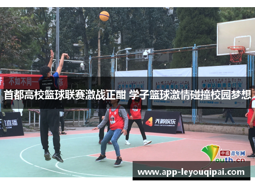 首都高校篮球联赛激战正酣 学子篮球激情碰撞校园梦想